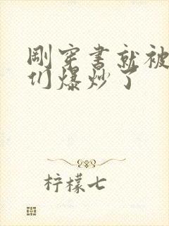 刚穿书就被主角们爆炒了