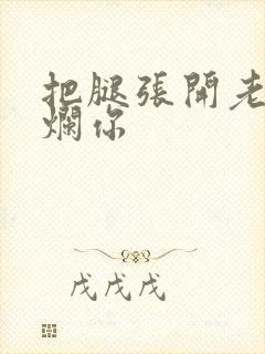 把腿张开老子臊烂你