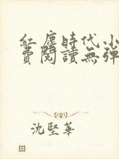 红尘时代小说免费阅读无弹窗