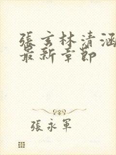 张玄林清涵全文最新章节