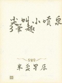 尖叫小喷泉1v3笔趣