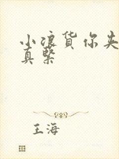 小浪货你夹得我真紧