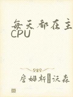 每天都在主动求CPU