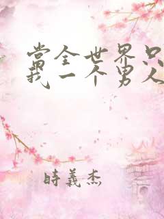 当全世界只剩下我一个男人时