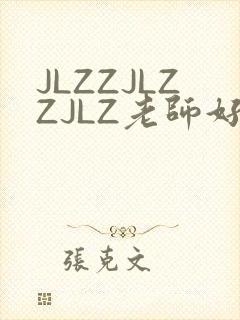 JLZZJLZZJLZ老师好多的水