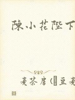 陈小花陛下