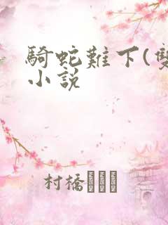 骑蛇难下(双)小说