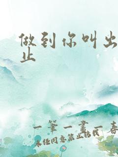 做到你叫出来为止