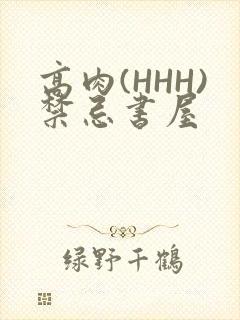 高肉(HHH)禁忌书屋