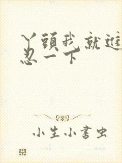 丫头我就进一点忍一下