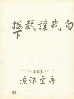 总裁让我勾搭一下