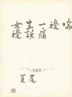 女生一边喘气一边说痛