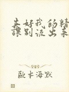 夹好我的精去上课别流出来了