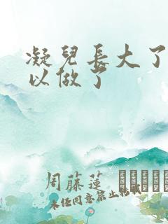 凝儿长大了 可以做了