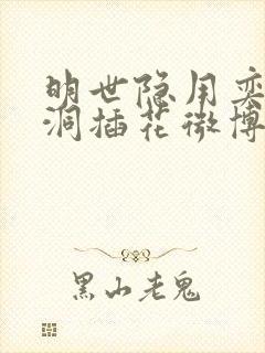 明世隐用奕星小洞插花微博