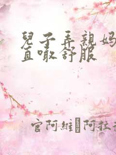 儿子弄亲妈老妈直喊舒服