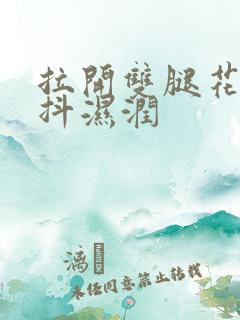 拉开双腿花蒂颤抖湿润