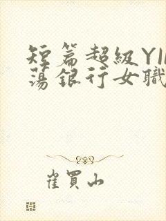 短篇超级YIN荡银行女职员