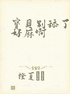 宝贝别舔了豆豆好麻啊