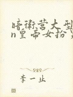 暗卫营大型hpn皇帝女扮男装