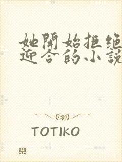 她开始拒绝慢迎迎合的小说