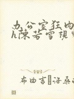 办公室狂肉校花h陈若雪视频