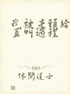 我被老头给添的直叫过程