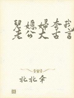 儿媳妇夸我比她老公大古言