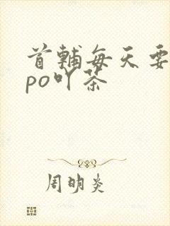 首辅每天要不够po吖茶