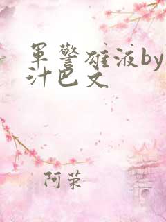 军警雄液by肉汁巴文