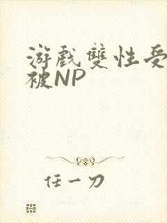 游戏双性受自愿被NP
