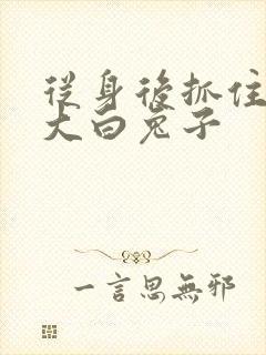 从身后抓住那对大白兔子