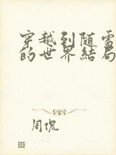 穿越到随处做X的世界结局