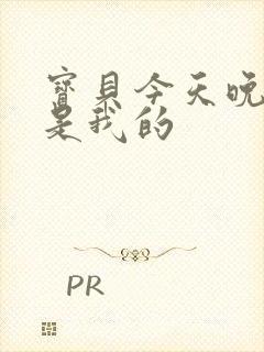 宝贝今天晚上你是我的