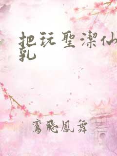 把玩圣洁仙子雪乳