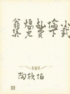 翁熄乩伦小说合集免费下载TXT