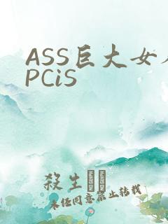 ASS巨大女人PCiS