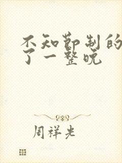 不知节制的索要了一整晚