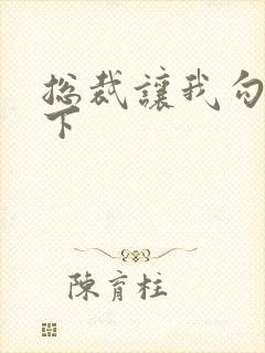 总裁让我勾搭一下