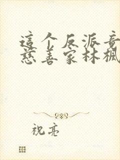 这个反派竟然是慈善家林枫