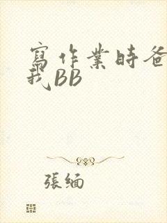 写作业时爸爸弄我BB