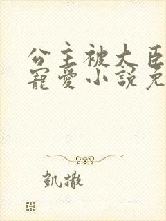 公主被大臣轮番宠爱小说免费阅读