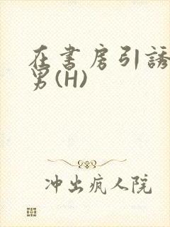 在书房引诱已婚男(H)