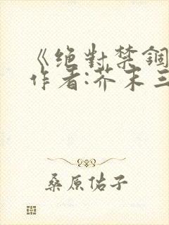 《绝对禁锢》 作者:芥末三三