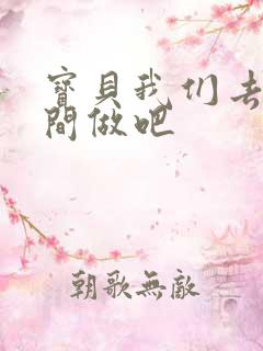 宝贝我们去卫生间做吧