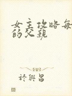 女主攻略每一篇的父亲