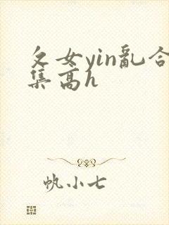 攵女yin乱合集高h