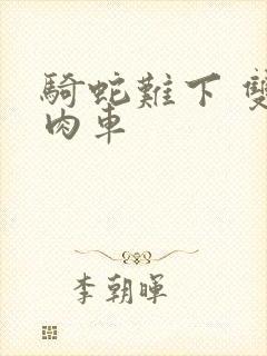 骑蛇难下 双 肉车