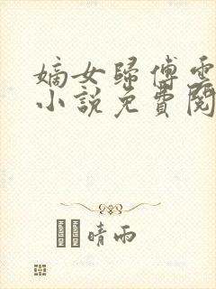 嫡女归傅云傅婉小说免费阅读