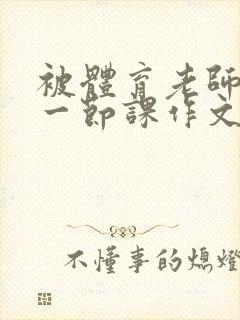 被体育老师C了一节课作文课渺渺